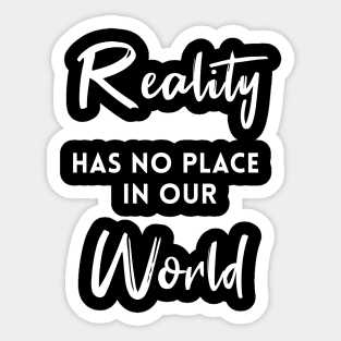 Reality Has No Place In Our World Sticker